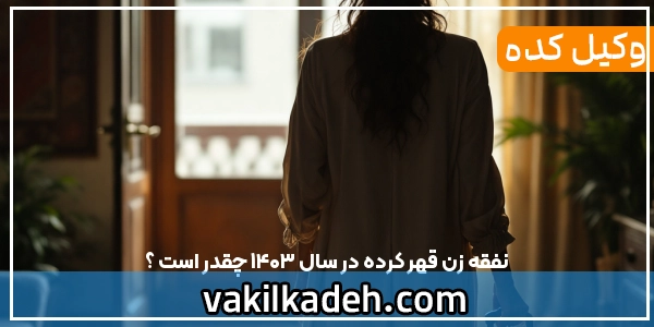 نفقه زن قهر کرده در سال 1404 چقدر است ؟