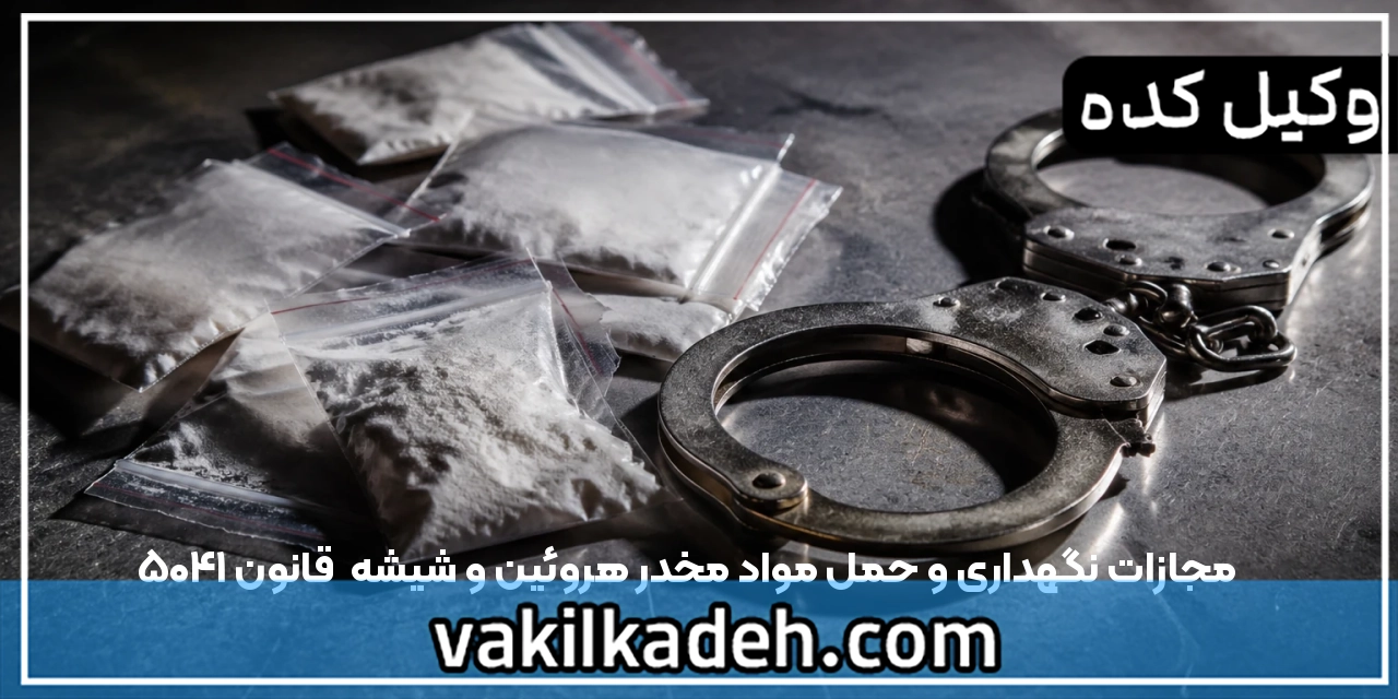 مجازات نگهداری و حمل مواد مخدر هروئین و شیشه | قانون 1405