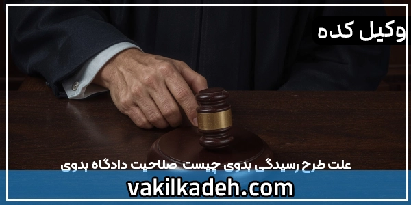 علت طرح رسیدگی بدوی چیست | صلاحیت دادگاه بدوی