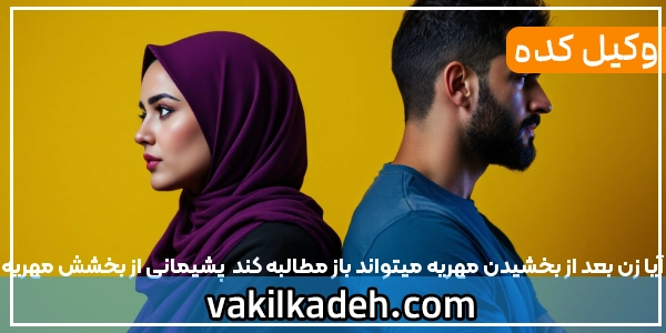 آیا زن بعد از بخشیدن مهریه میتواند باز مطالبه کند | پشیمانی از بخشش مهریه