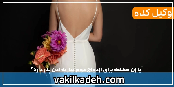 آیا زن مطلقه برای ازدواج دوم نیاز به اذن پدر دارد؟