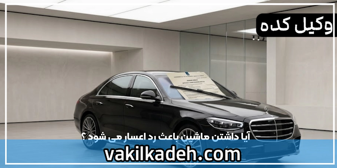 آیا داشتن ماشین باعث رد اعسار می شود ؟
