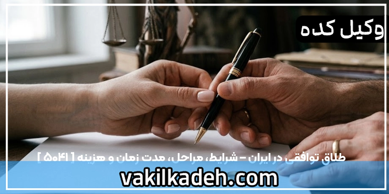 طلاق توافقی در ایران – شرایط، مراحل، مدت زمان و هزینه [ ۱۴۰۵ ]