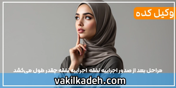 مراحل بعد از صدور اجراییه نفقه | اجراییه نفقه چقدر طول می‌کشد